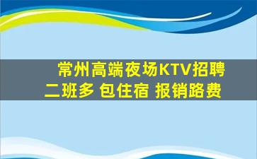 常州高端夜场KTV招聘 二班多 包住宿 报销路费